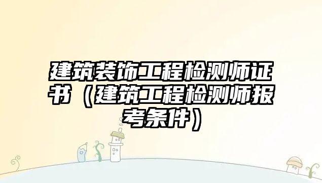 建筑裝飾工程檢測(cè)師證書(shū)（建筑工程檢測(cè)師報(bào)考條件）