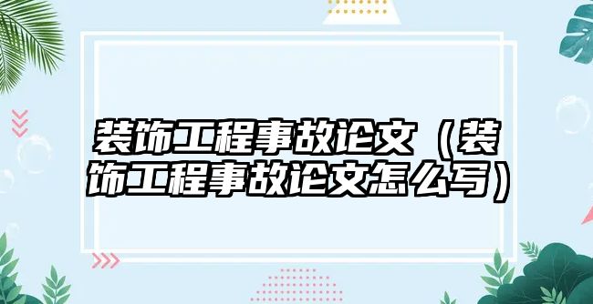 裝飾工程事故論文（裝飾工程事故論文怎么寫）