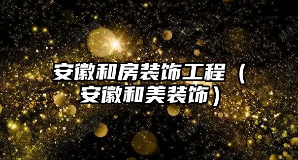 安徽和房裝飾工程（安徽和美裝飾）