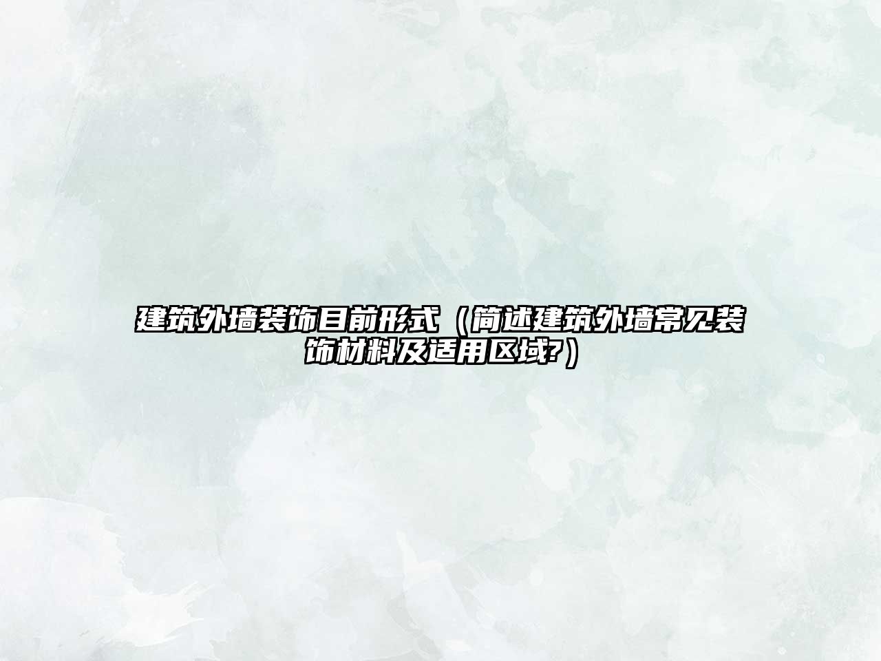 建筑外墻裝飾目前形式（簡(jiǎn)述建筑外墻常見(jiàn)裝飾材料及適用區(qū)域?）