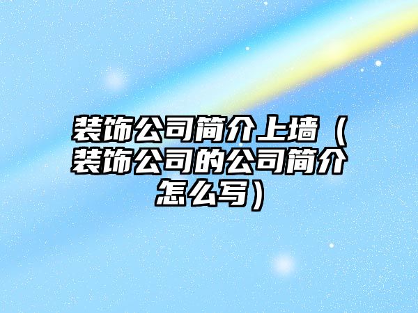 裝飾公司簡介上墻（裝飾公司的公司簡介怎么寫）