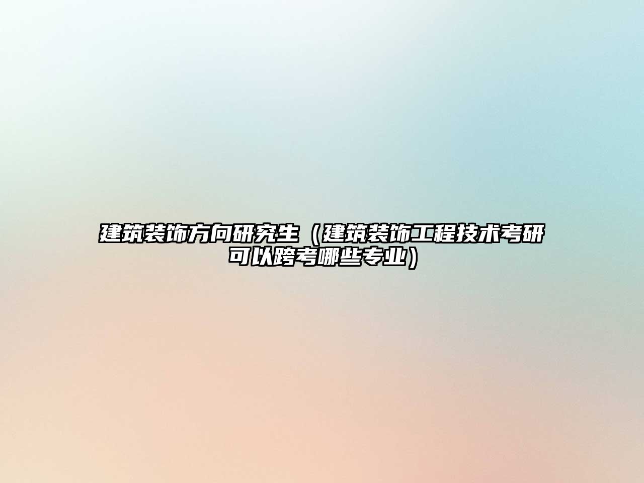 建筑裝飾方向研究生（建筑裝飾工程技術(shù)考研可以跨考哪些專業(yè)）