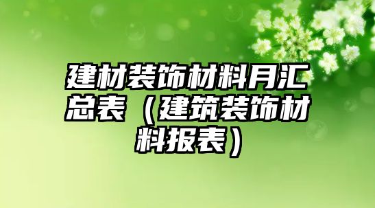 建材裝飾材料月匯總表（建筑裝飾材料報(bào)表）