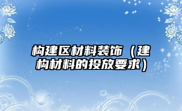 構(gòu)建區(qū)材料裝飾（建構(gòu)材料的投放要求）