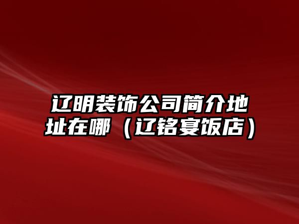 遼明裝飾公司簡(jiǎn)介地址在哪（遼銘宴飯店）