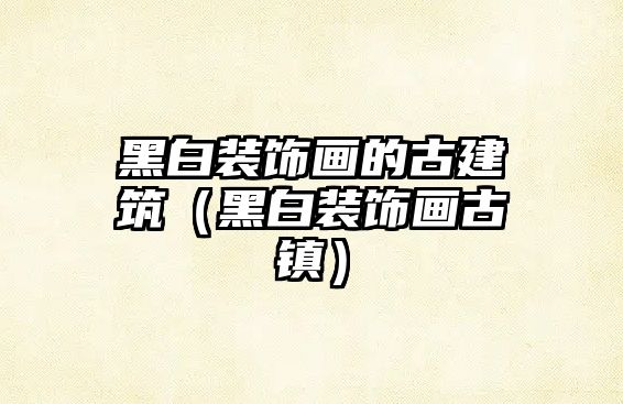 黑白裝飾畫的古建筑（黑白裝飾畫古鎮(zhèn)）