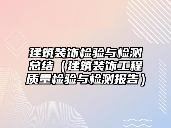 建筑裝飾檢驗(yàn)與檢測(cè)總結(jié)（建筑裝飾工程質(zhì)量檢驗(yàn)與檢測(cè)報(bào)告）
