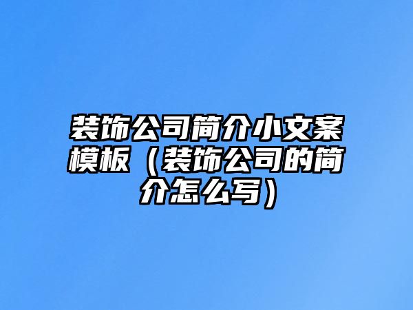 裝飾公司簡介小文案模板（裝飾公司的簡介怎么寫）