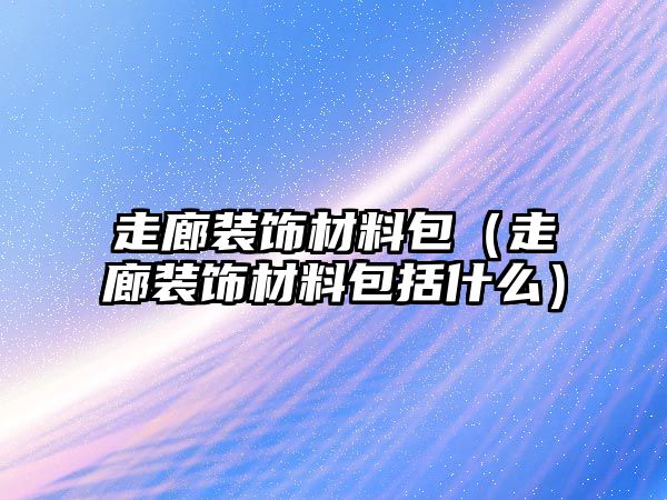 走廊裝飾材料包（走廊裝飾材料包括什么）