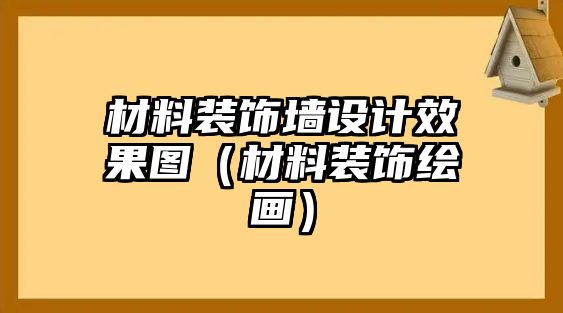 材料裝飾墻設計效果圖（材料裝飾繪畫）