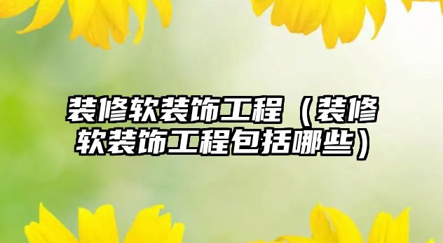 裝修軟裝飾工程（裝修軟裝飾工程包括哪些）