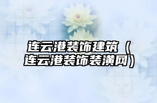 連云港裝飾建筑（連云港裝飾裝潢網(wǎng)）