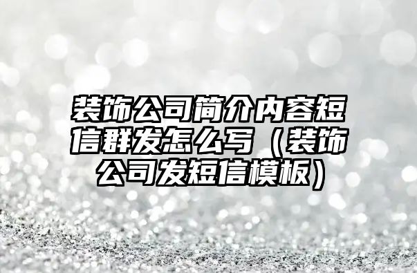 裝飾公司簡(jiǎn)介內(nèi)容短信群發(fā)怎么寫（裝飾公司發(fā)短信模板）