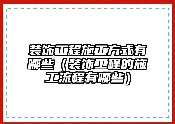 裝飾工程施工方式有哪些（裝飾工程的施工流程有哪些）