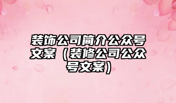 裝飾公司簡(jiǎn)介公眾號(hào)文案（裝修公司公眾號(hào)文案）