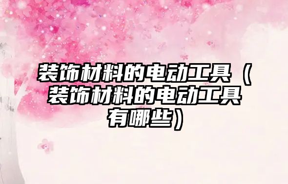 裝飾材料的電動工具（裝飾材料的電動工具有哪些）