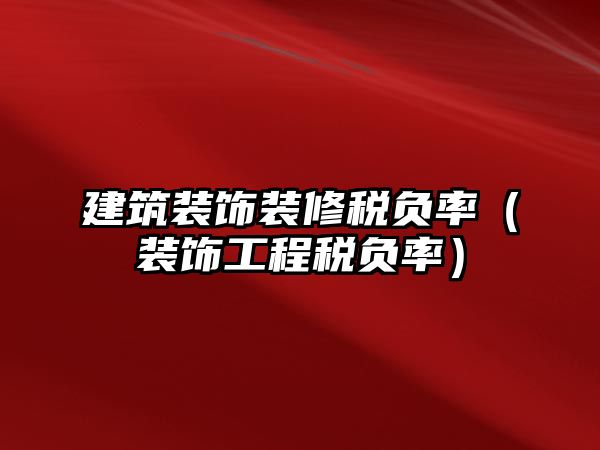 建筑裝飾裝修稅負(fù)率（裝飾工程稅負(fù)率）