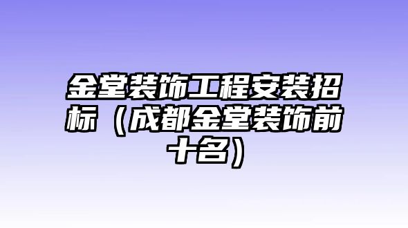 金堂裝飾工程安裝招標(biāo)（成都金堂裝飾前十名）
