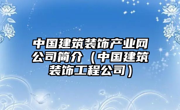 中國建筑裝飾產(chǎn)業(yè)網(wǎng)公司簡(jiǎn)介（中國建筑裝飾工程公司）