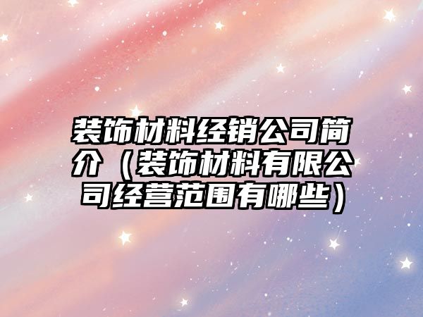裝飾材料經(jīng)銷公司簡(jiǎn)介（裝飾材料有限公司經(jīng)營(yíng)范圍有哪些）