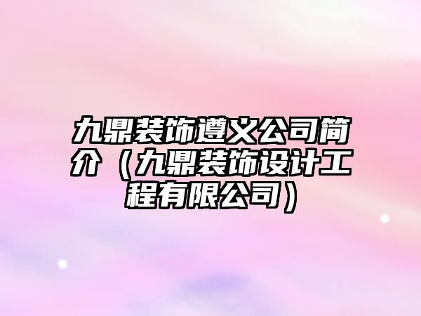 九鼎裝飾遵義公司簡介（九鼎裝飾設計工程有限公司）