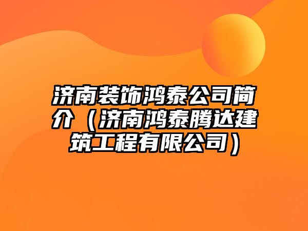 濟(jì)南裝飾鴻泰公司簡(jiǎn)介（濟(jì)南鴻泰騰達(dá)建筑工程有限公司）
