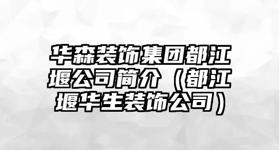 華森裝飾集團(tuán)都江堰公司簡(jiǎn)介（都江堰華生裝飾公司）