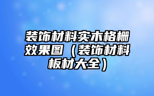 裝飾材料實(shí)木格柵效果圖（裝飾材料板材大全）