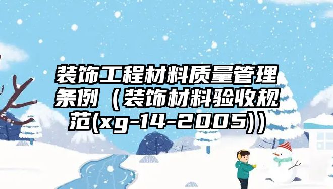 裝飾工程材料質(zhì)量管理?xiàng)l例（裝飾材料驗(yàn)收規(guī)范(xg-14-2005)）
