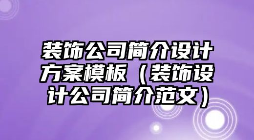 裝飾公司簡(jiǎn)介設(shè)計(jì)方案模板（裝飾設(shè)計(jì)公司簡(jiǎn)介范文）