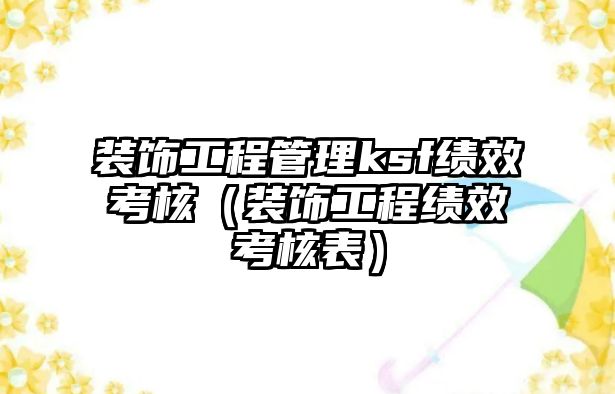裝飾工程管理ksf績(jī)效考核（裝飾工程績(jī)效考核表）