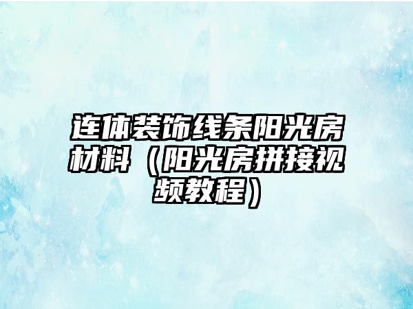 連體裝飾線條陽光房材料（陽光房拼接視頻教程）
