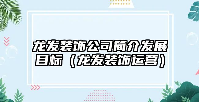 龍發(fā)裝飾公司簡介發(fā)展目標（龍發(fā)裝飾運營）