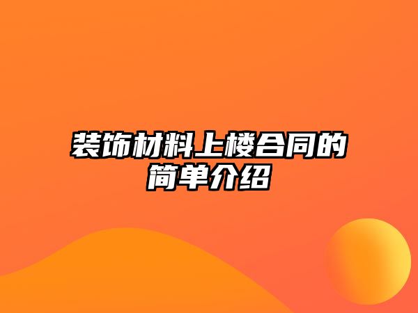 裝飾材料上樓合同的簡單介紹