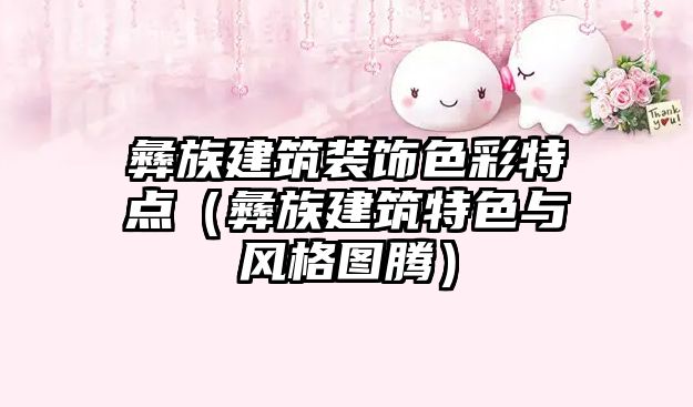 彝族建筑裝飾色彩特點（彝族建筑特色與風(fēng)格圖騰）