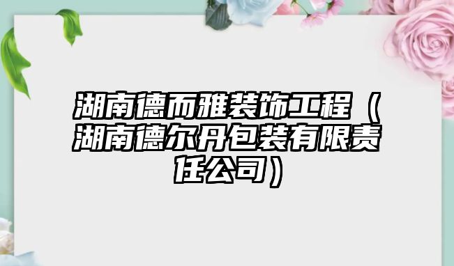 湖南德而雅裝飾工程（湖南德爾丹包裝有限責(zé)任公司）
