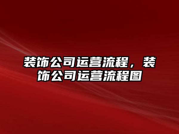 裝飾公司運(yùn)營(yíng)流程，裝飾公司運(yùn)營(yíng)流程圖