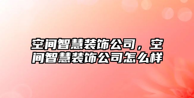 空間智慧裝飾公司，空間智慧裝飾公司怎么樣