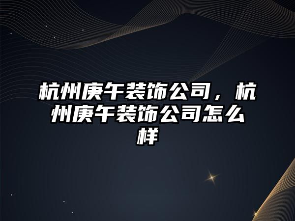 杭州庚午裝飾公司，杭州庚午裝飾公司怎么樣