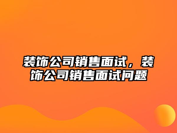 裝飾公司銷售面試，裝飾公司銷售面試問題