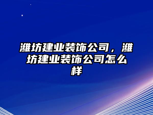 濰坊建業(yè)裝飾公司，濰坊建業(yè)裝飾公司怎么樣