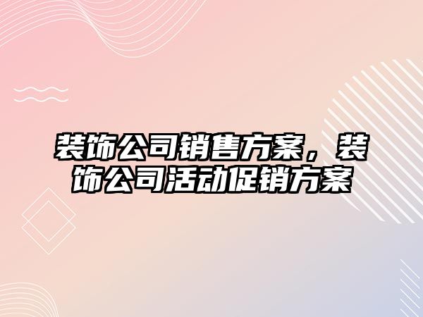 裝飾公司銷售方案，裝飾公司活動促銷方案