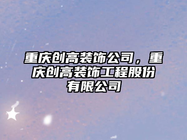 重慶創(chuàng)高裝飾公司，重慶創(chuàng)高裝飾工程股份有限公司