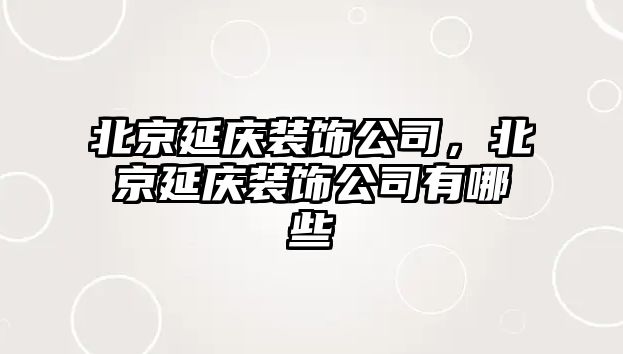 北京延慶裝飾公司，北京延慶裝飾公司有哪些