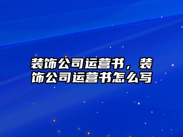 裝飾公司運(yùn)營書，裝飾公司運(yùn)營書怎么寫