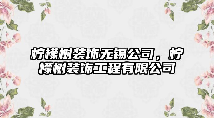 檸檬樹(shù)裝飾無(wú)錫公司，檸檬樹(shù)裝飾工程有限公司