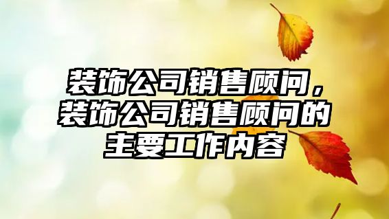 裝飾公司銷售顧問，裝飾公司銷售顧問的主要工作內(nèi)容
