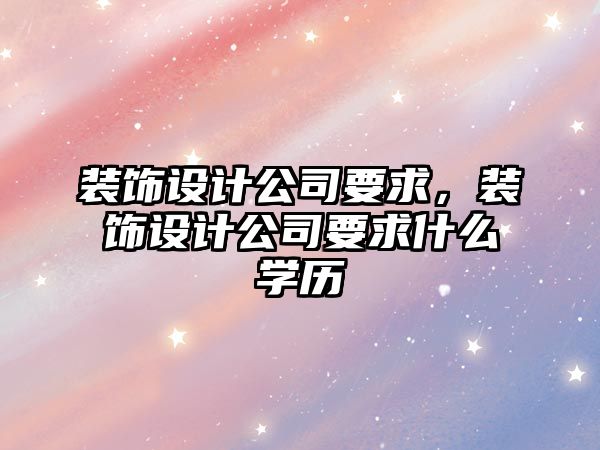裝飾設(shè)計(jì)公司要求，裝飾設(shè)計(jì)公司要求什么學(xué)歷