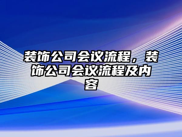 裝飾公司會(huì)議流程，裝飾公司會(huì)議流程及內(nèi)容