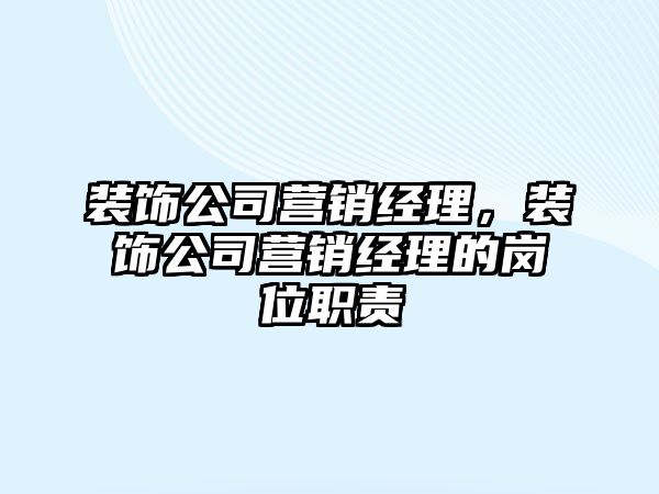 裝飾公司營(yíng)銷經(jīng)理，裝飾公司營(yíng)銷經(jīng)理的崗位職責(zé)